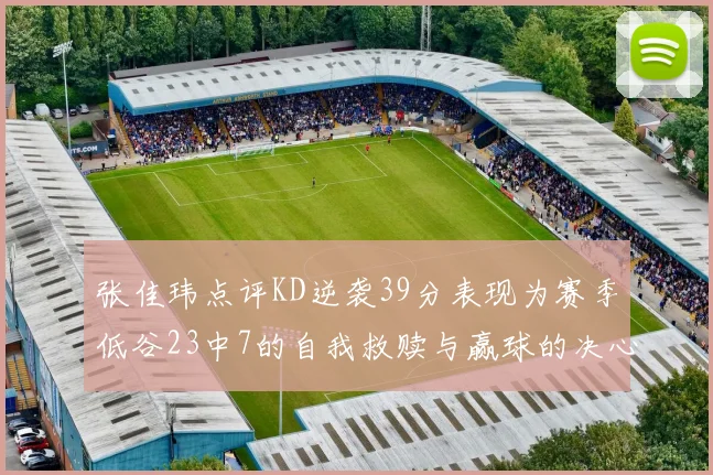 张佳玮点评KD逆袭39分表现为赛季低谷23中7的自我救赎与赢球的决心
