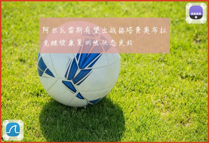 阿尔瓦雷斯有望出战赫塔费奥布拉克继续康复训练状态良好