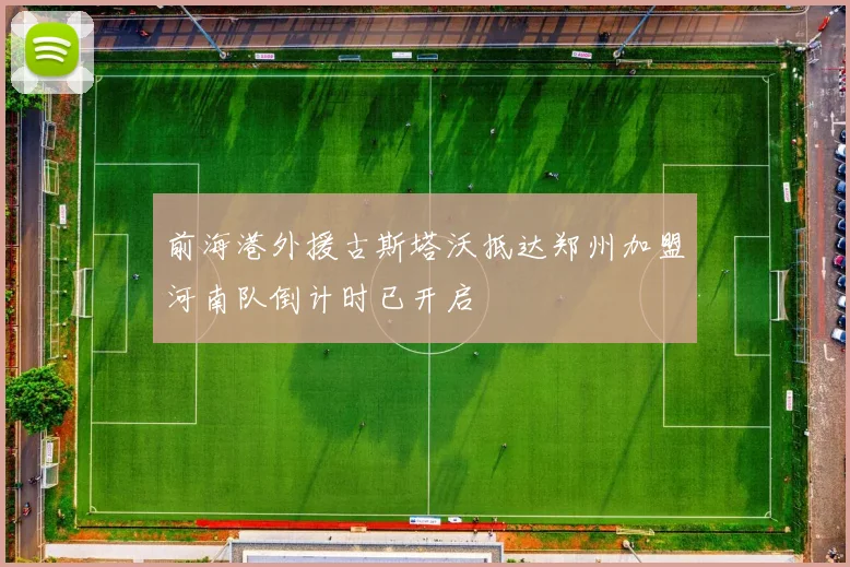 前海港外援古斯塔沃抵达郑州加盟河南队倒计时已开启