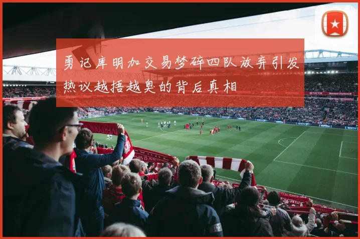 勇记库明加交易梦碎四队放弃引发热议越捂越臭的背后真相