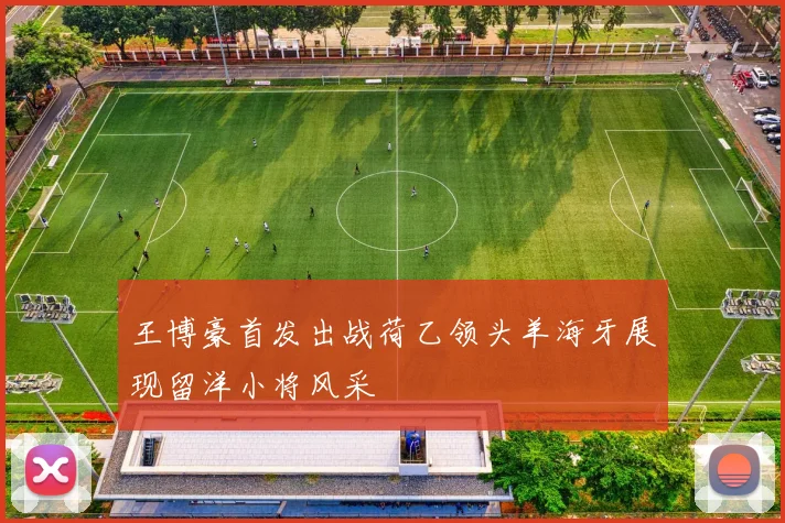 王博豪首发出战荷乙领头羊海牙展现留洋小将风采