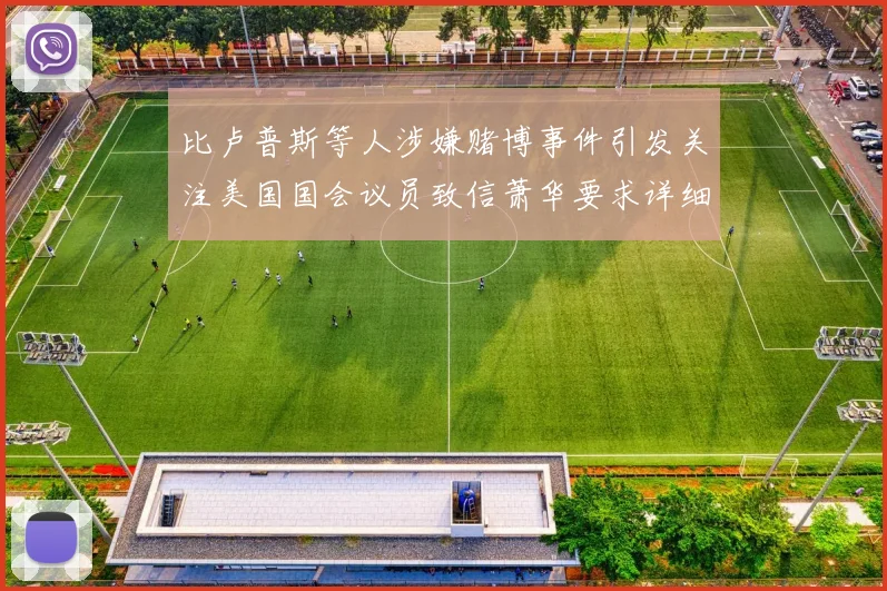 比卢普斯等人涉嫌赌博事件引发关注美国国会议员致信萧华要求详细情况说明