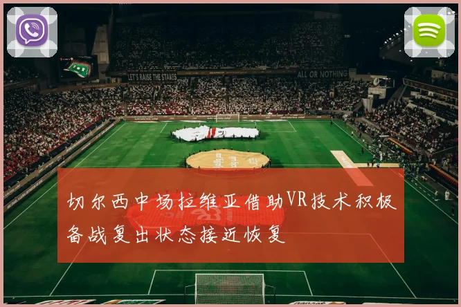 切尔西中场拉维亚借助VR技术积极备战复出状态接近恢复