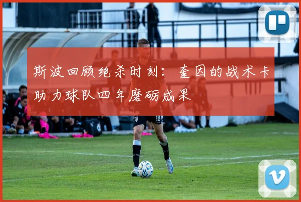 斯波回顾绝杀时刻：奎因的战术卡助力球队四年磨砺成果