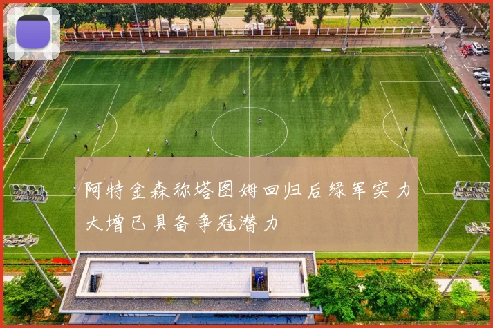 阿特金森称塔图姆回归后绿军实力大增已具备争冠潜力