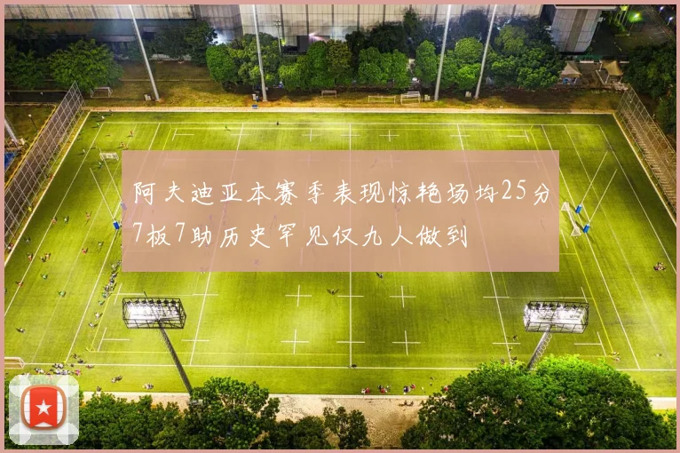 阿夫迪亚本赛季表现惊艳场均25分7板7助历史罕见仅九人做到