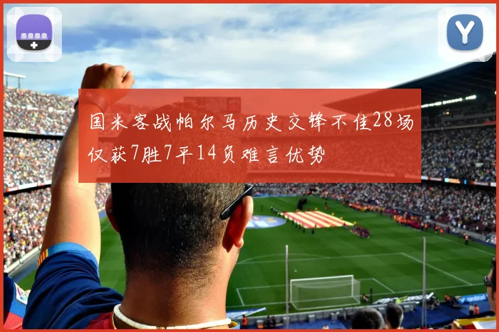 国米客战帕尔马历史交锋不佳28场仅获7胜7平14负难言优势