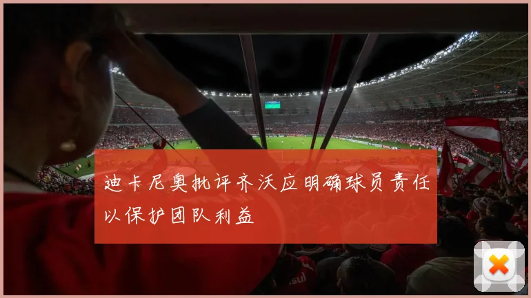 迪卡尼奥批评齐沃应明确球员责任以保护团队利益