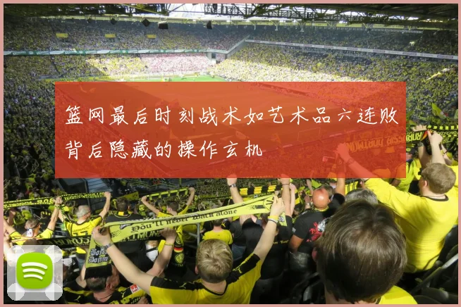 篮网最后时刻战术如艺术品六连败背后隐藏的操作玄机