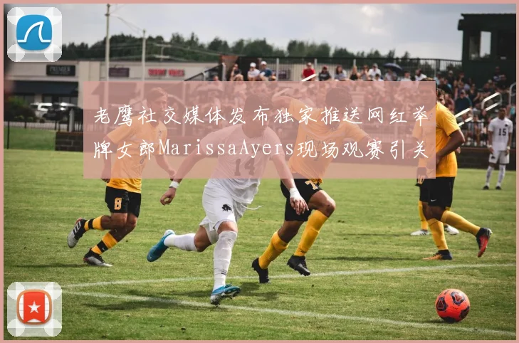 老鹰社交媒体发布独家推送网红举牌女郎MarissaAyers现场观赛引关注