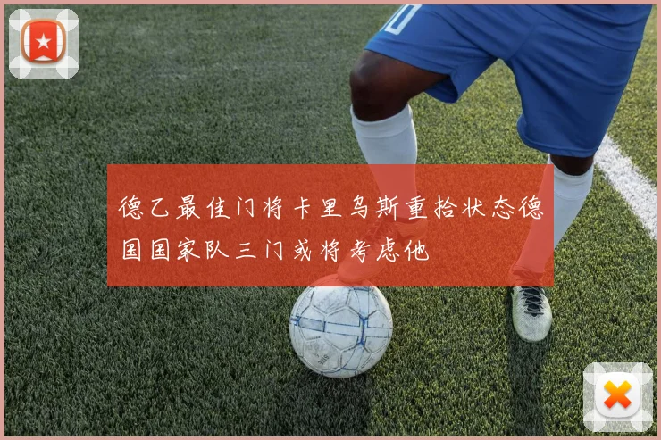 德乙最佳门将卡里乌斯重拾状态德国国家队三门或将考虑他