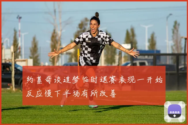 约基奇谈追梦临时退赛表现一开始反应慢下半场有所改善